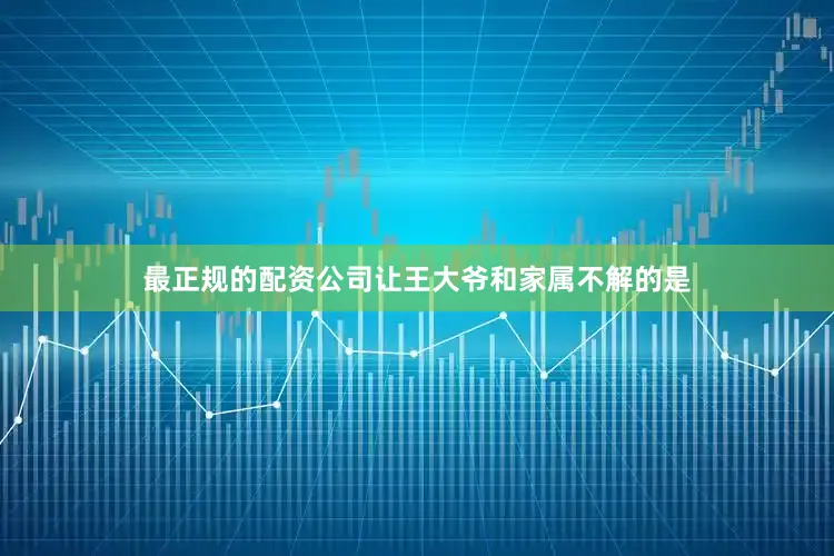 最正规的配资公司让王大爷和家属不解的是