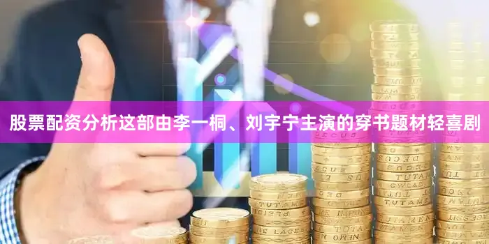股票配资分析这部由李一桐、刘宇宁主演的穿书题材轻喜剧