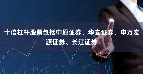 十倍杠杆股票包括中原证券、华安证券、申万宏源证券、长江证券