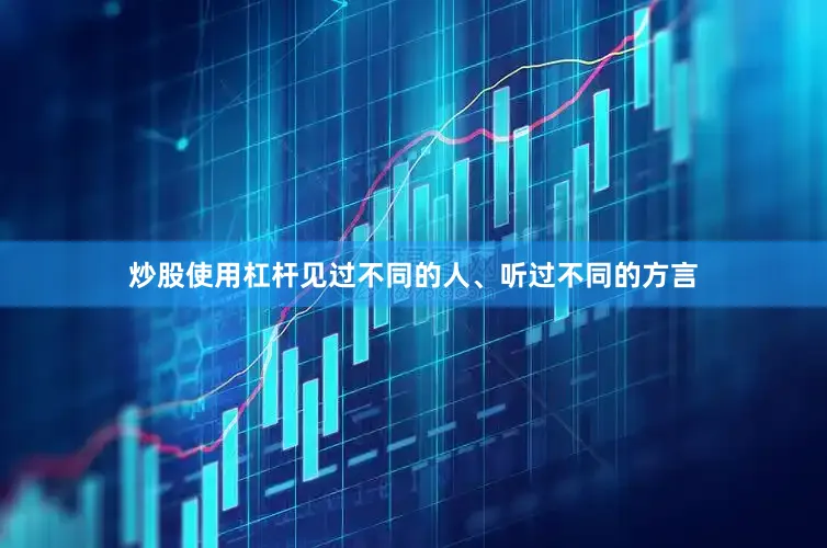 炒股使用杠杆见过不同的人、听过不同的方言