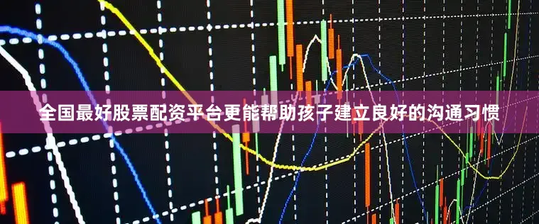 全国最好股票配资平台更能帮助孩子建立良好的沟通习惯