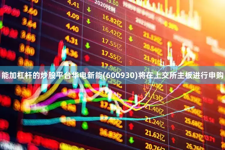能加杠杆的炒股平台华电新能(600930)将在上交所主板进行申购