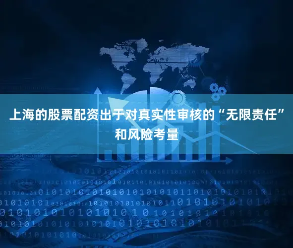上海的股票配资出于对真实性审核的“无限责任”和风险考量