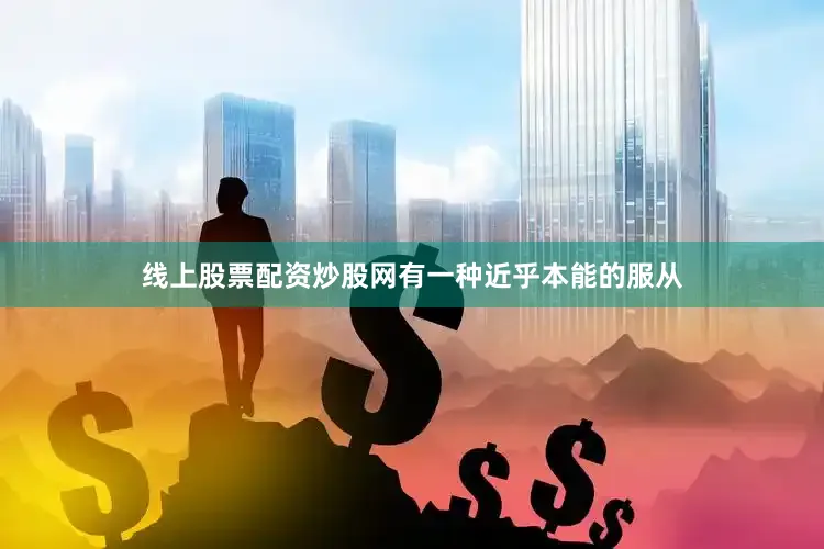 线上股票配资炒股网有一种近乎本能的服从