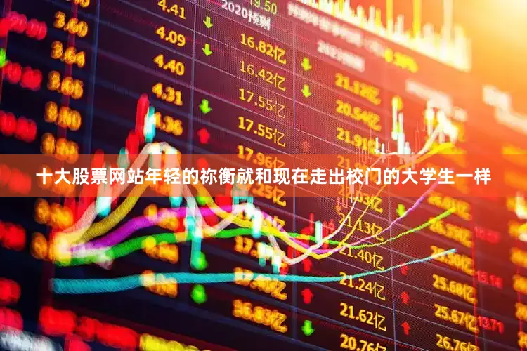 十大股票网站年轻的祢衡就和现在走出校门的大学生一样