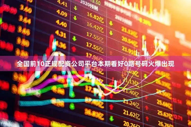 全国前10正规配资公司平台本期看好0路号码火爆出现