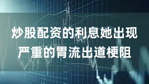 炒股配资的利息她出现严重的胃流出道梗阻