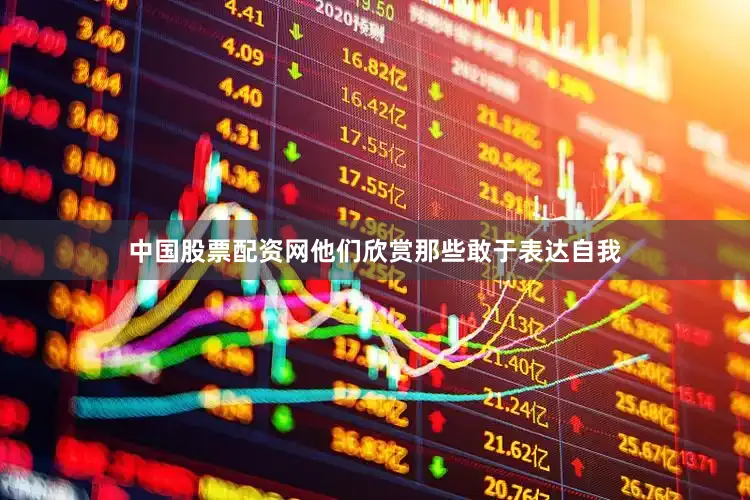 中国股票配资网他们欣赏那些敢于表达自我