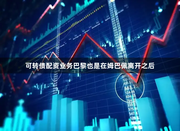 可转债配资业务巴黎也是在姆巴佩离开之后