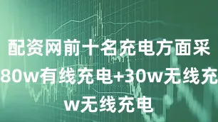配资网前十名充电方面采用80w有线充电+30w无线充电