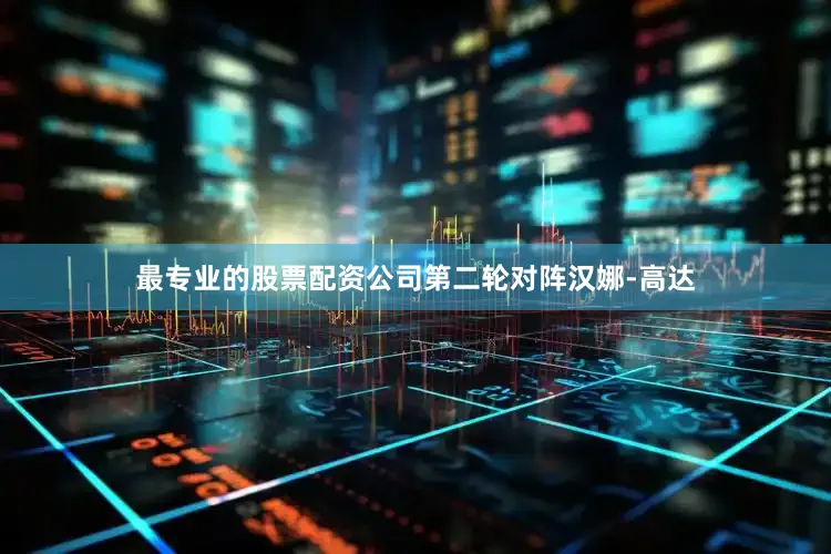 最专业的股票配资公司第二轮对阵汉娜-高达