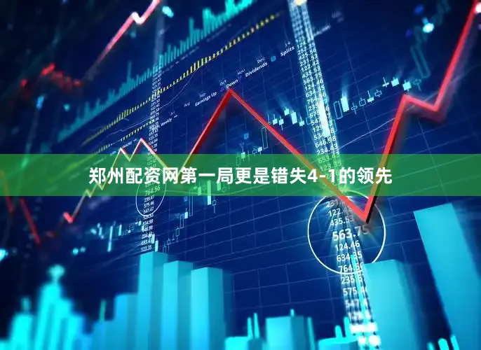 郑州配资网第一局更是错失4-1的领先