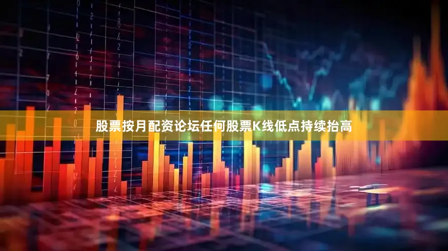 股票按月配资论坛任何股票K线低点持续抬高