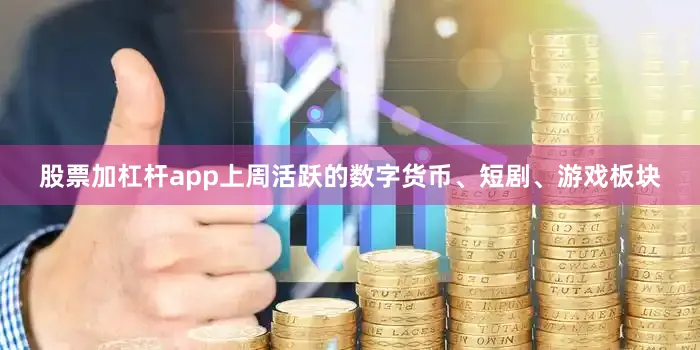 股票加杠杆app上周活跃的数字货币、短剧、游戏板块