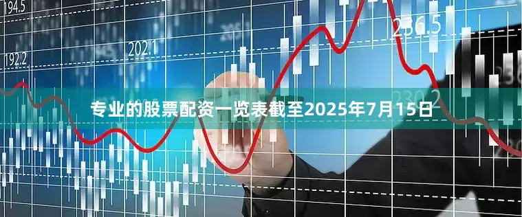 专业的股票配资一览表截至2025年7月15日