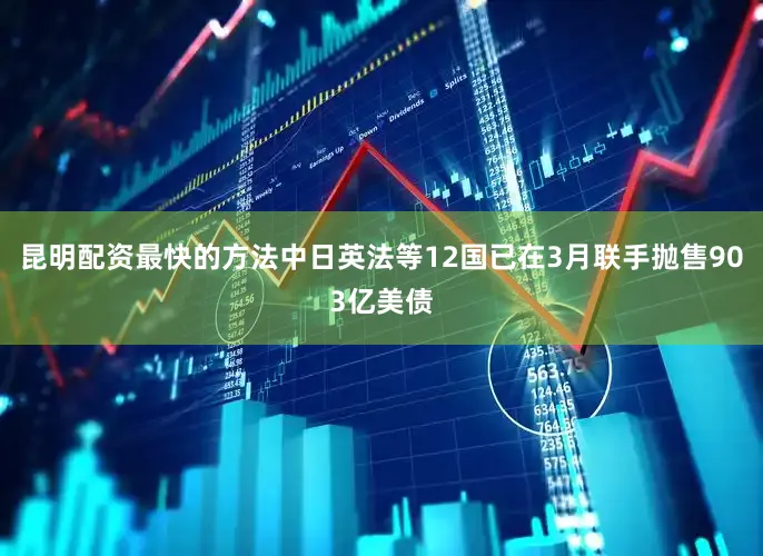 昆明配资最快的方法中日英法等12国已在3月联手抛售903亿美债