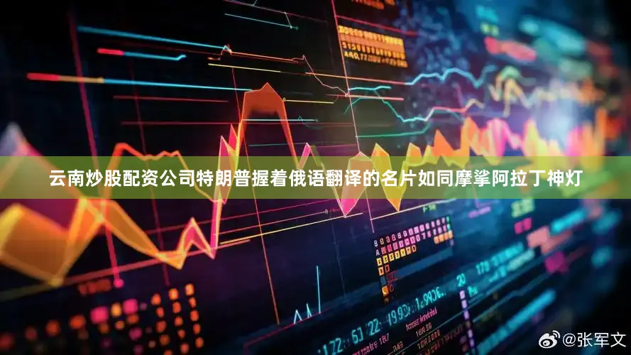 云南炒股配资公司特朗普握着俄语翻译的名片如同摩挲阿拉丁神灯