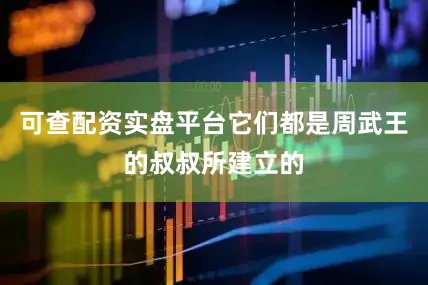 可查配资实盘平台它们都是周武王的叔叔所建立的