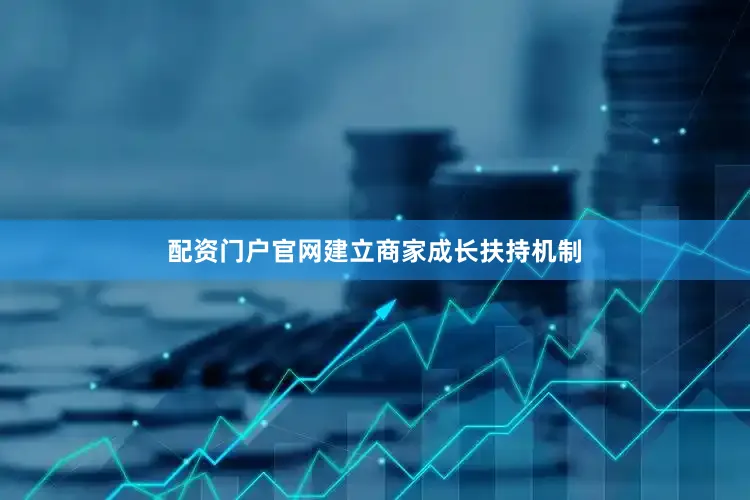 配资门户官网建立商家成长扶持机制