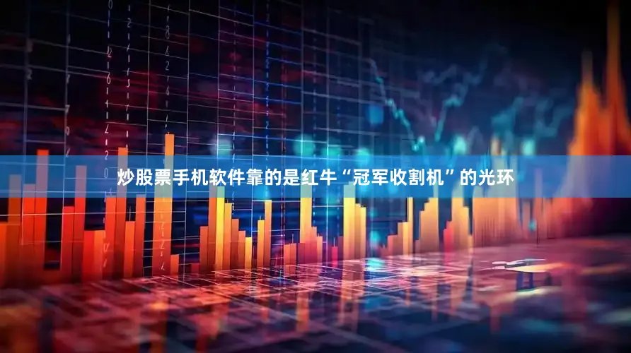 炒股票手机软件靠的是红牛“冠军收割机”的光环