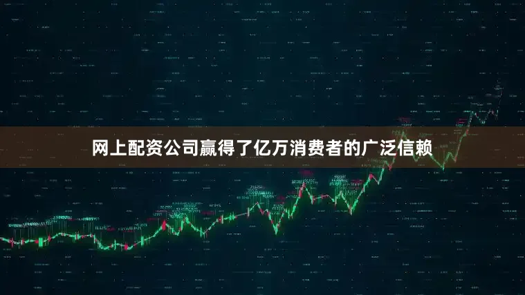 网上配资公司赢得了亿万消费者的广泛信赖