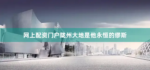 网上配资门户陇州大地是他永恒的缪斯