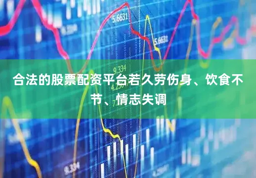 合法的股票配资平台若久劳伤身、饮食不节、情志失调