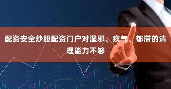 配资安全炒股配资门户对湿邪、痰气、郁滞的清理能力不够