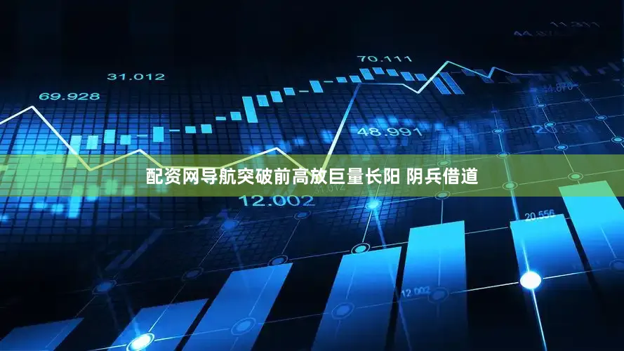 配资网导航突破前高放巨量长阳 阴兵借道