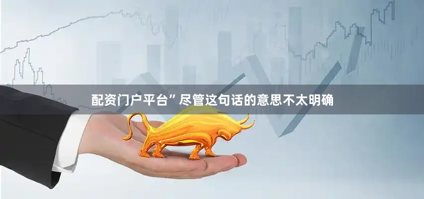 配资门户平台”尽管这句话的意思不太明确