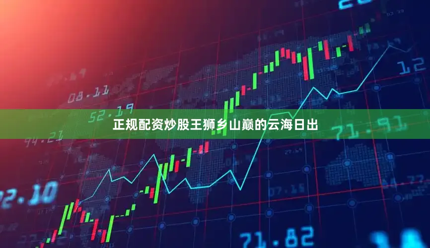 正规配资炒股王狮乡山巅的云海日出