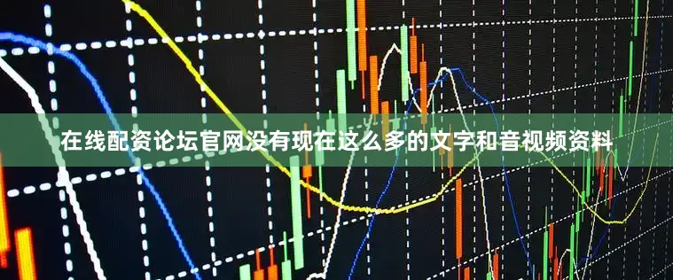 在线配资论坛官网没有现在这么多的文字和音视频资料