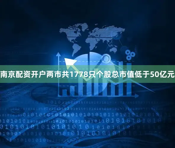 南京配资开户两市共1778只个股总市值低于50亿元