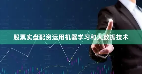 股票实盘配资运用机器学习和大数据技术