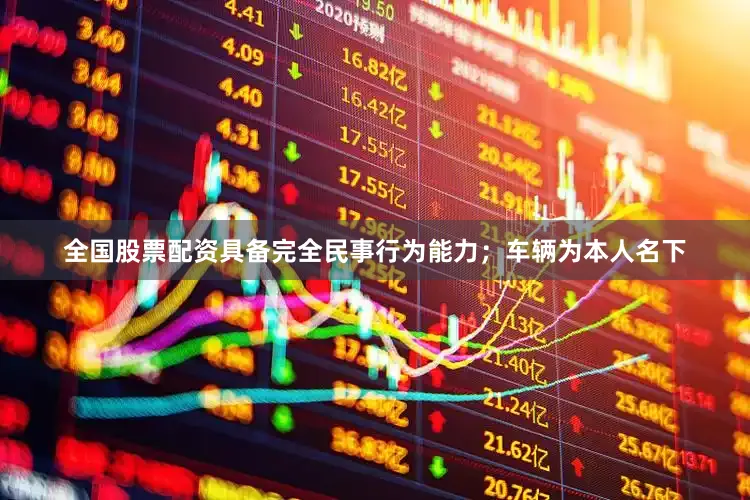 全国股票配资具备完全民事行为能力；车辆为本人名下