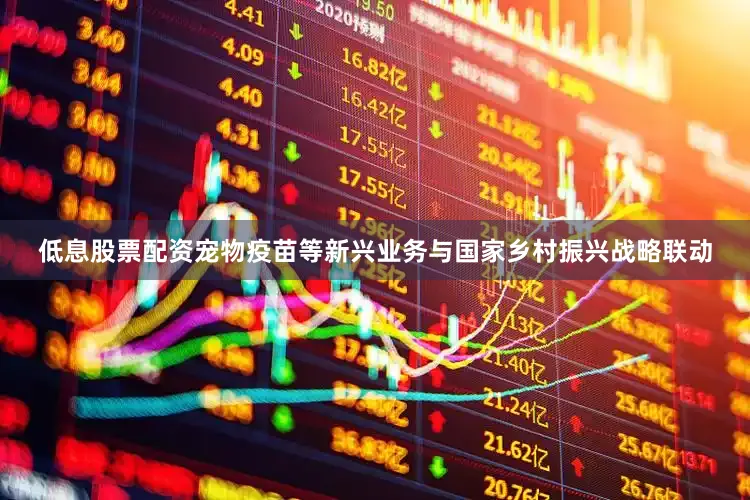 低息股票配资宠物疫苗等新兴业务与国家乡村振兴战略联动