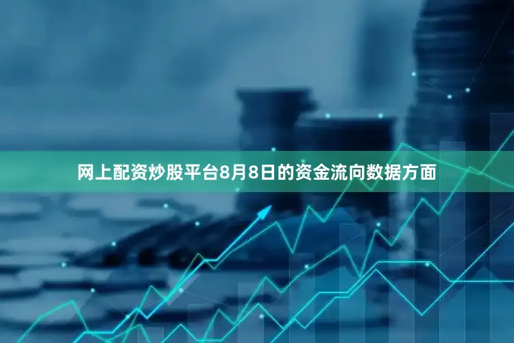 网上配资炒股平台8月8日的资金流向数据方面