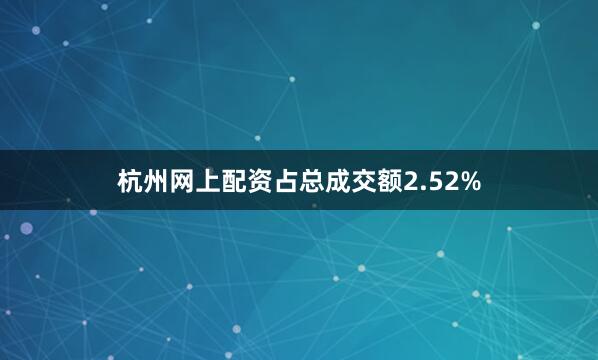 杭州网上配资占总成交额2.52%