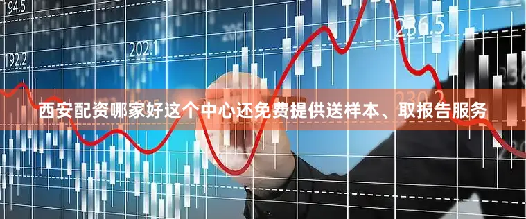 西安配资哪家好这个中心还免费提供送样本、取报告服务