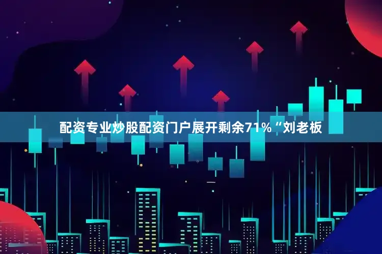 配资专业炒股配资门户展开剩余71%“刘老板
