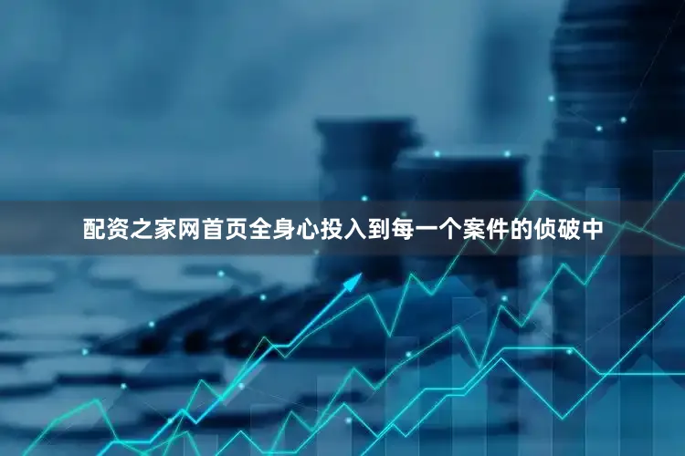 配资之家网首页全身心投入到每一个案件的侦破中