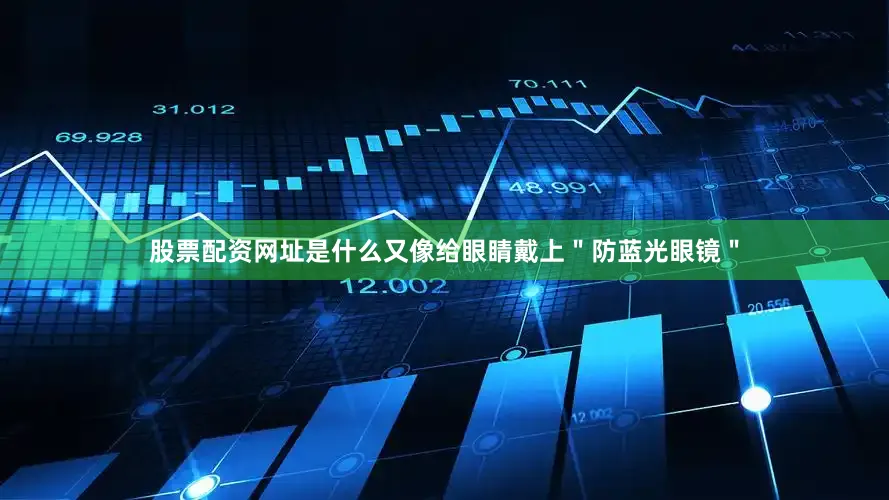 股票配资网址是什么又像给眼睛戴上＂防蓝光眼镜＂