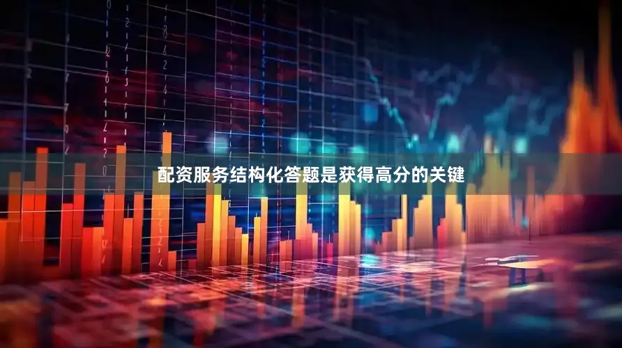 配资服务结构化答题是获得高分的关键