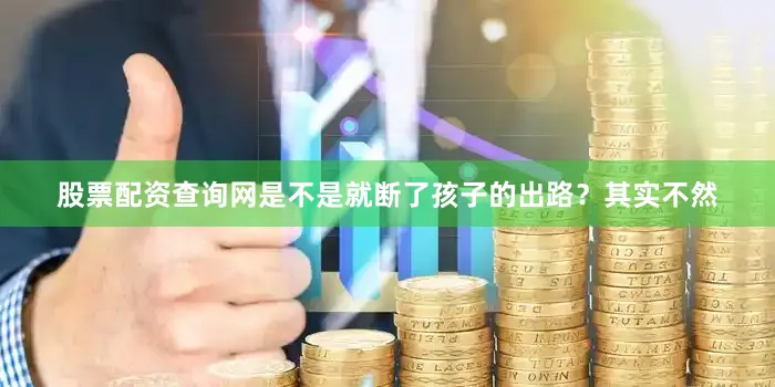 股票配资查询网是不是就断了孩子的出路？其实不然