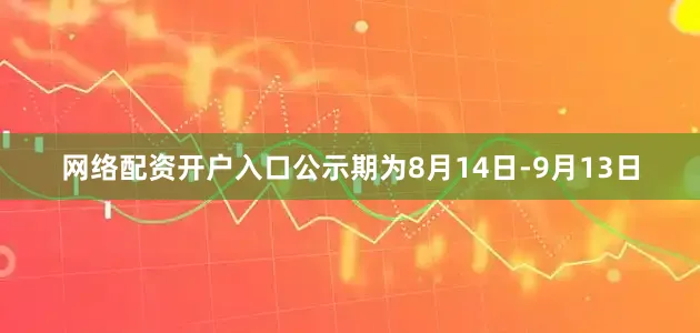 网络配资开户入口公示期为8月14日-9月13日