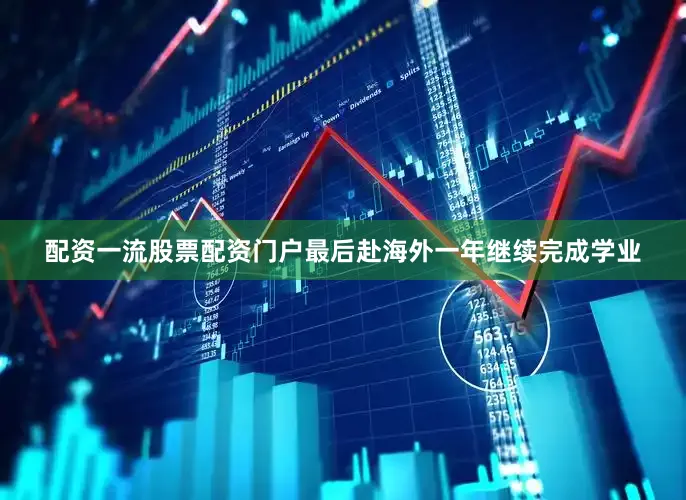 配资一流股票配资门户最后赴海外一年继续完成学业