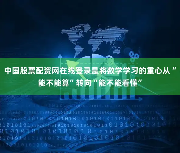 中国股票配资网在线登录是将数学学习的重心从“能不能算”转向“能不能看懂”