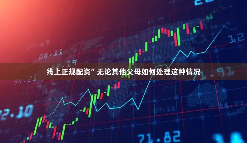 线上正规配资”无论其他父母如何处理这种情况