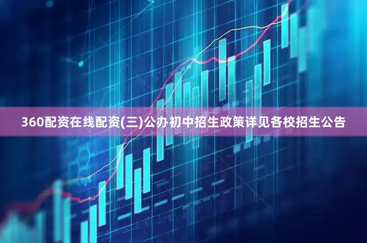 360配资在线配资(三)公办初中招生政策详见各校招生公告