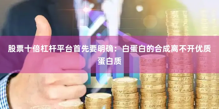股票十倍杠杆平台首先要明确：白蛋白的合成离不开优质蛋白质